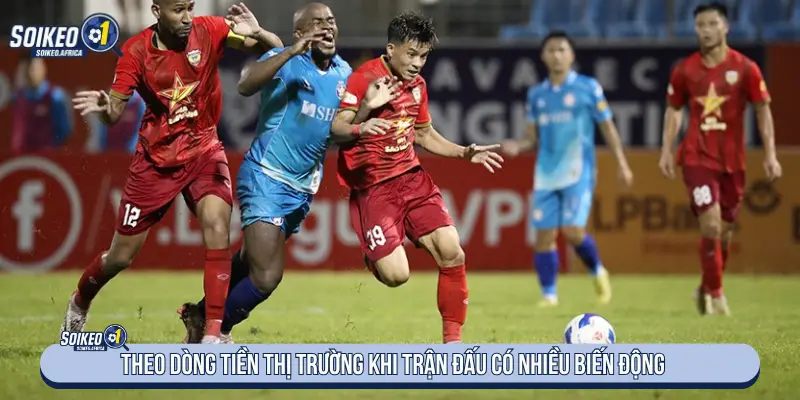 Theo dòng thị trường khi trận đấu có nhiều biến động