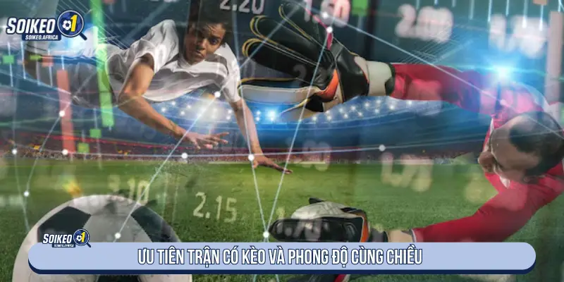 Cách Soi Kèo Nhà Cái Chính Xác Cho Người Mới Ưu tiên trận có kèo và phong độ cùng chiều