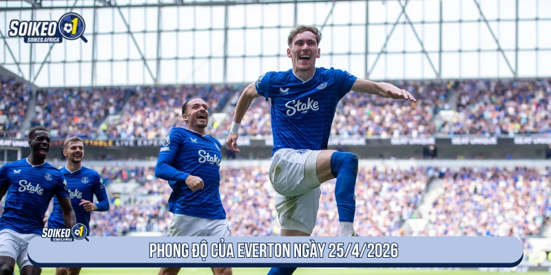 Soi kèo West Ham vs Everton 21:00 ngày 25/4/2026 Premier League Phong độ của Everton ngày 25/4/2026