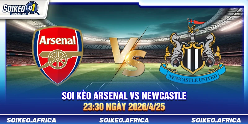 Soi kèo Arsenal vs Newcastle 23:30 ngày 25/4/2026