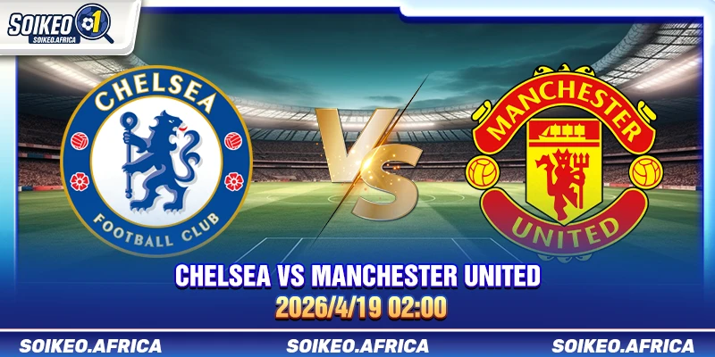 Soi Kèo Hôm Nay Chelsea vs Manchester United 02:00 19/4/2026