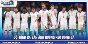 Đội hình ra sân ảnh hưởng kèo bóng đá