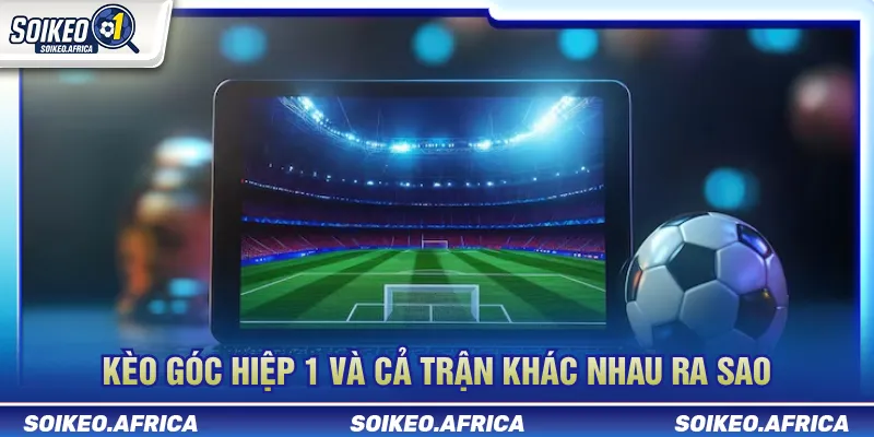 Kèo Góc Hiệp 1 Và Cả Trận Khác Nhau Ra Sao? Kèo góc hiệp 1 và cả trận khác nhau ra sao